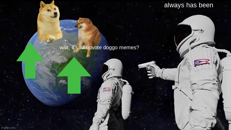 *Hit and run noises* | always has been; wait, it's all upvote doggo memes? | image tagged in memes,always has been | made w/ Imgflip meme maker