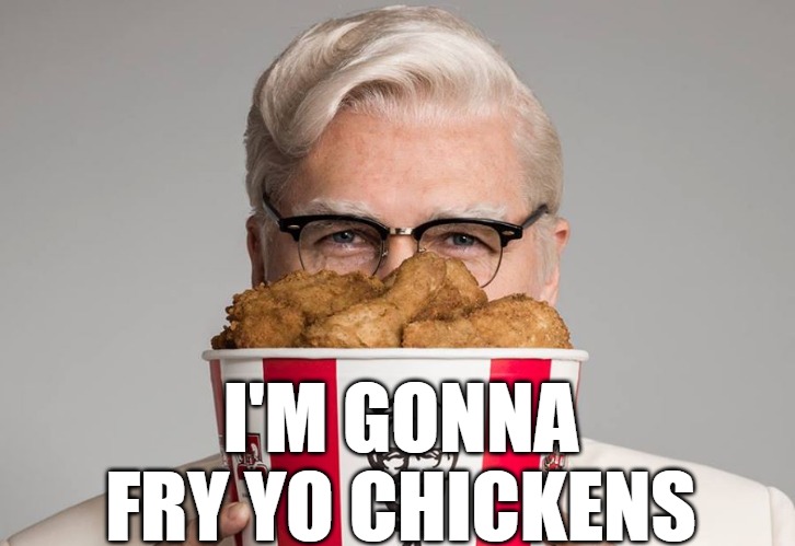 Chicken | I'M GONNA FRY YO CHICKENS | image tagged in kfc colonel sanders | made w/ Imgflip meme maker