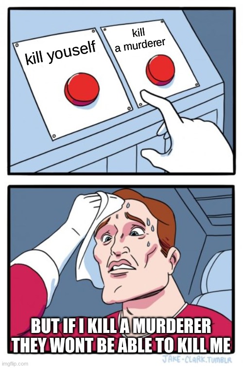 hard i guess | kill a murderer; kill youself; BUT IF I KILL A MURDERER THEY WONT BE ABLE TO KILL ME | image tagged in memes,two buttons | made w/ Imgflip meme maker