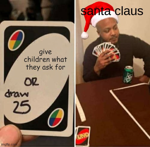 UNO Draw 25 Cards Meme | santa claus; give children what they ask for | image tagged in memes,uno draw 25 cards | made w/ Imgflip meme maker