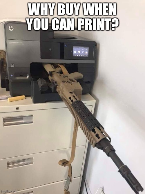3d printing | WHY BUY WHEN YOU CAN PRINT? | image tagged in 3d printing | made w/ Imgflip meme maker