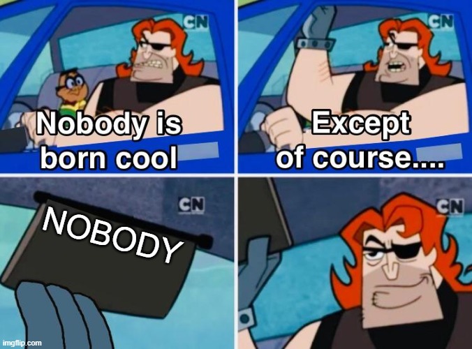 nobody | NOBODY | image tagged in nobody is born cool | made w/ Imgflip meme maker