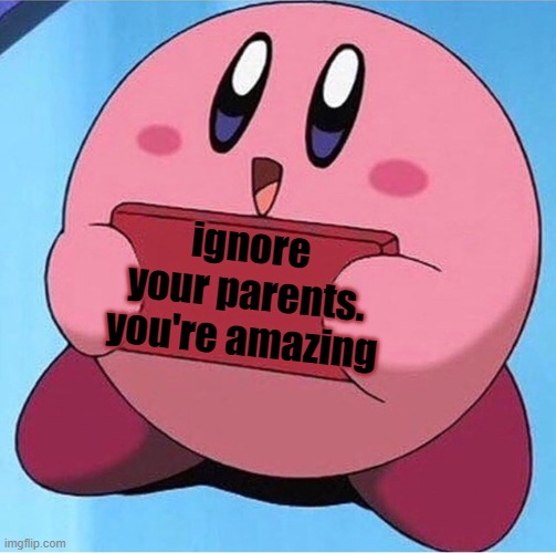 Kirby holding a sign | ignore your parents. you're amazing | image tagged in kirby holding a sign | made w/ Imgflip meme maker