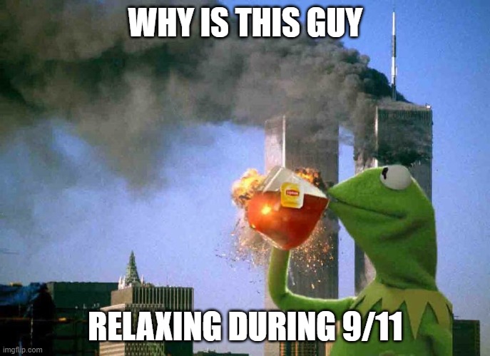 Why? | WHY IS THIS GUY; RELAXING DURING 9/11 | image tagged in burn baby burn | made w/ Imgflip meme maker
