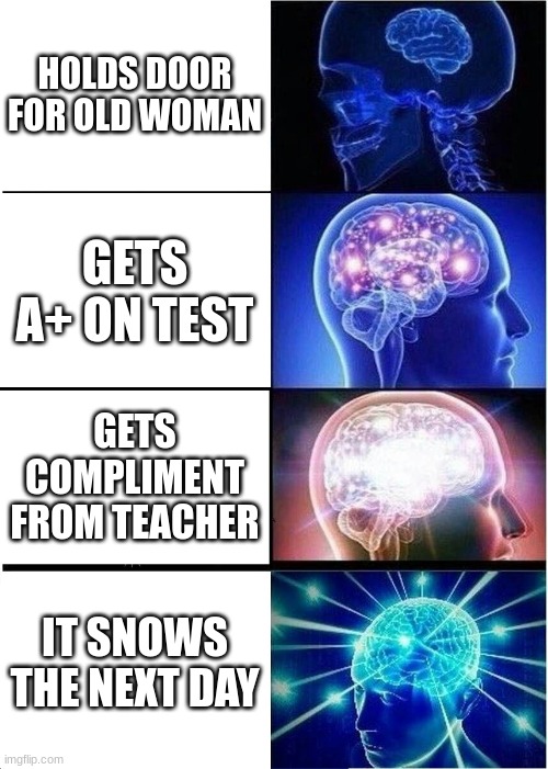 good job | HOLDS DOOR FOR OLD WOMAN; GETS A+ ON TEST; GETS COMPLIMENT FROM TEACHER; IT SNOWS THE NEXT DAY | image tagged in memes,expanding brain | made w/ Imgflip meme maker