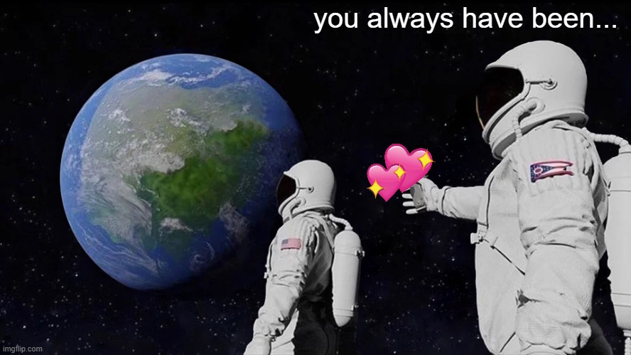 Always Has Been Meme | you always have been... | image tagged in memes,always has been | made w/ Imgflip meme maker