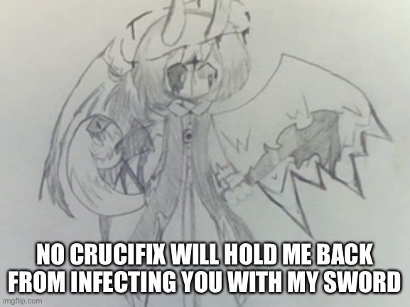 NO CRUCIFIX WILL HOLD ME BACK FROM INFECTING YOU WITH MY SWORD | made w/ Imgflip meme maker