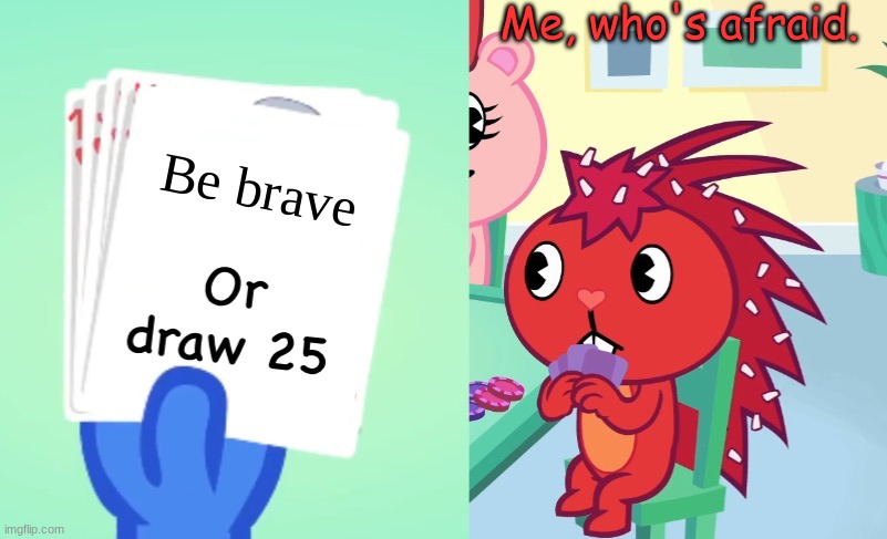 Uno draw 25 (HTF) | Me, who's afraid. Be brave | image tagged in uno draw 25 htf | made w/ Imgflip meme maker