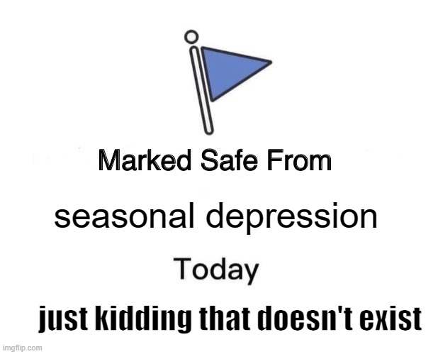 Marked Safe From Meme | seasonal depression; just kidding that doesn't exist | image tagged in memes,marked safe from | made w/ Imgflip meme maker