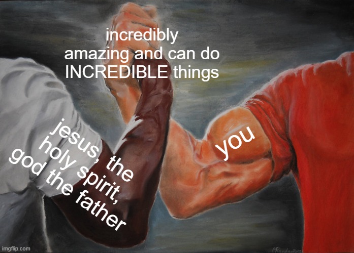 ayooo |  incredibly amazing and can do INCREDIBLE things; you; jesus, the holy spirit, god the father | image tagged in memes,epic handshake,jesus,holy spirit,father | made w/ Imgflip meme maker