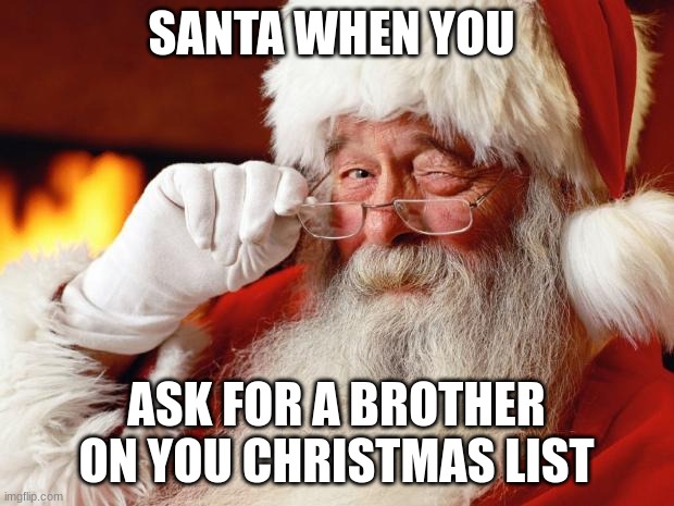 Hehe >:) | SANTA WHEN YOU; ASK FOR A BROTHER ON YOU CHRISTMAS LIST | image tagged in santa | made w/ Imgflip meme maker