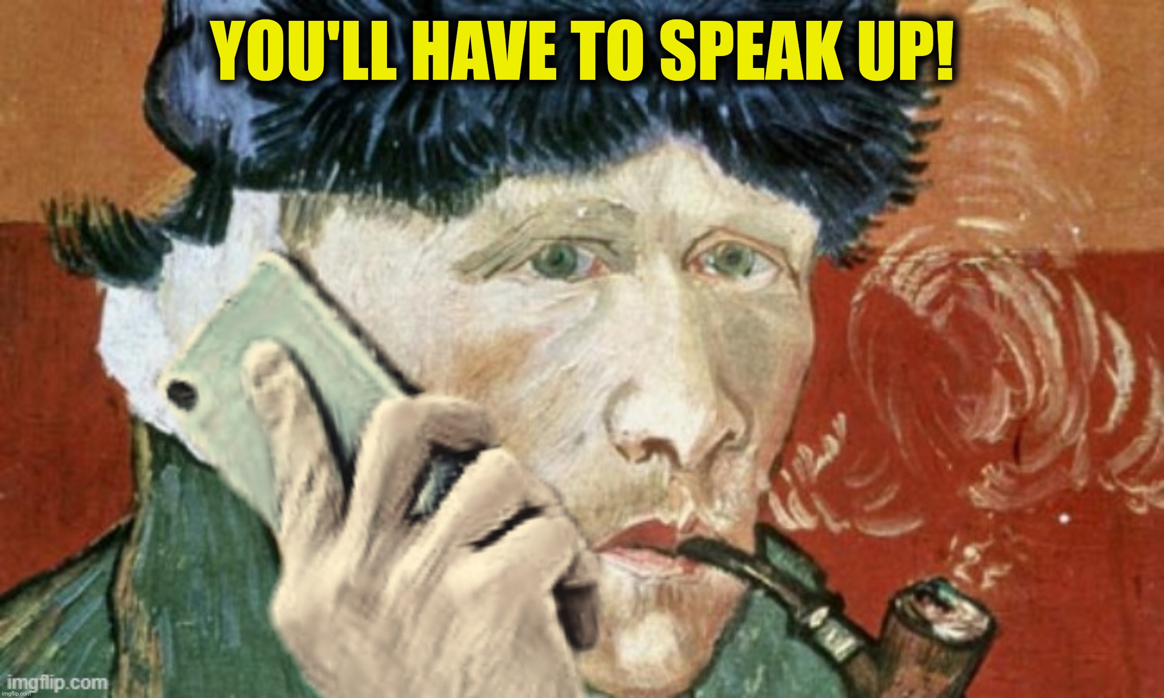 YOU'LL HAVE TO SPEAK UP! | made w/ Imgflip meme maker