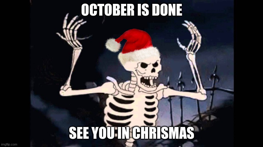 Spooky Skeleton | OCTOBER IS DONE; SEE YOU IN CHRISMAS | image tagged in spooky skeleton,e | made w/ Imgflip meme maker