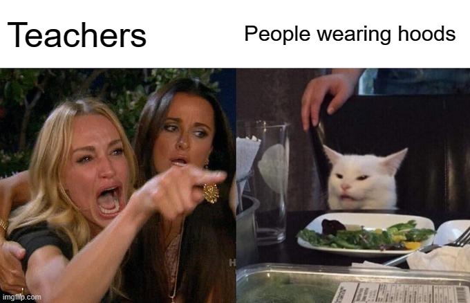 School be like... | Teachers; People wearing hoods | image tagged in memes,woman yelling at cat | made w/ Imgflip meme maker