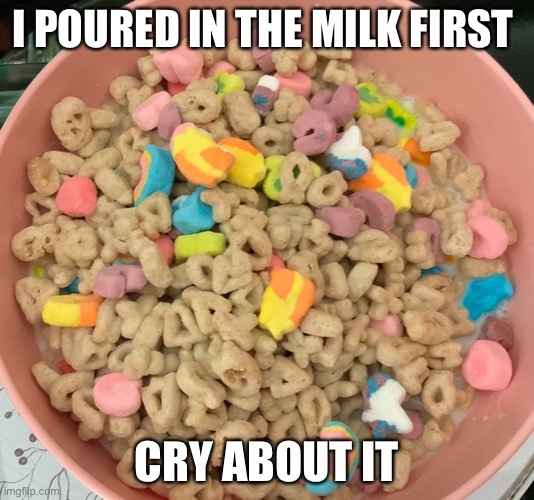 I POURED IN THE MILK FIRST; CRY ABOUT IT | made w/ Imgflip meme maker