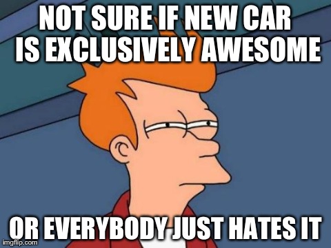 Futurama Fry | NOT SURE IF NEW CAR IS EXCLUSIVELY AWESOME OR EVERYBODY JUST HATES IT | image tagged in memes,futurama fry | made w/ Imgflip meme maker