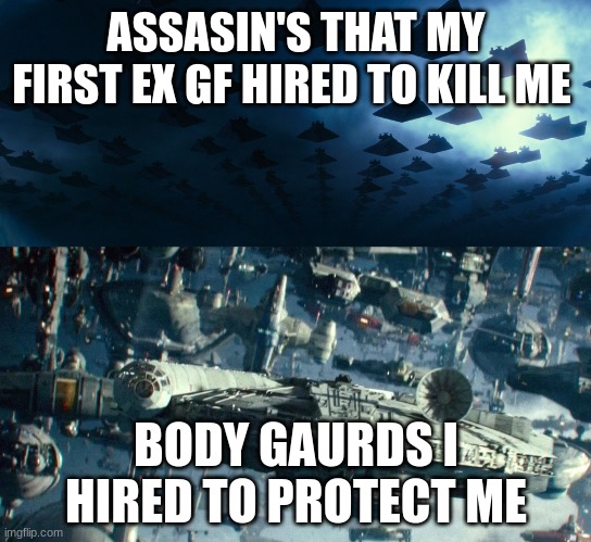 ASSASIN'S THAT MY FIRST EX GF HIRED TO KILL ME; BODY GAURDS I HIRED TO PROTECT ME | image tagged in emperor's final order,rebel fleet | made w/ Imgflip meme maker