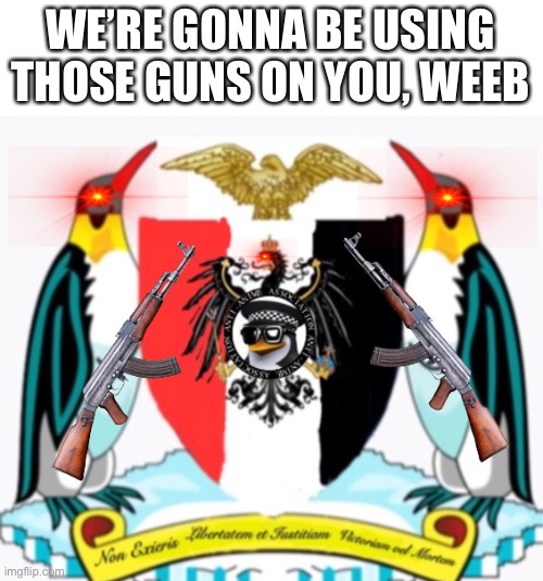 WE’RE GONNA BE USING THOSE GUNS ON YOU, WEEB | image tagged in anti-anime association coat of arms | made w/ Imgflip meme maker