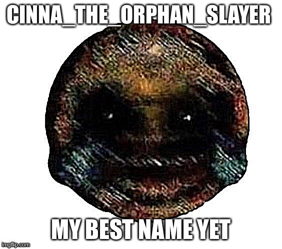 Dark humor is when | CINNA_THE_ORPHAN_SLAYER; MY BEST NAME YET | image tagged in dark humor is when | made w/ Imgflip meme maker