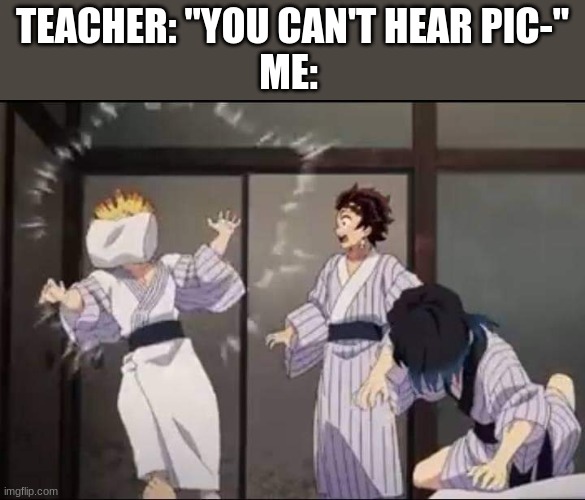 Teacher: "You can't hear pict-" | TEACHER: "YOU CAN'T HEAR PIC-"
ME: | image tagged in inosuke pillow slap | made w/ Imgflip meme maker