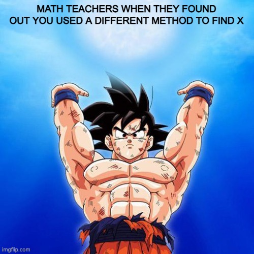 Goku spirit bomb KA-BOOOOOM! | MATH TEACHERS WHEN THEY FOUND OUT YOU USED A DIFFERENT METHOD TO FIND X | image tagged in goku spirit bomb | made w/ Imgflip meme maker