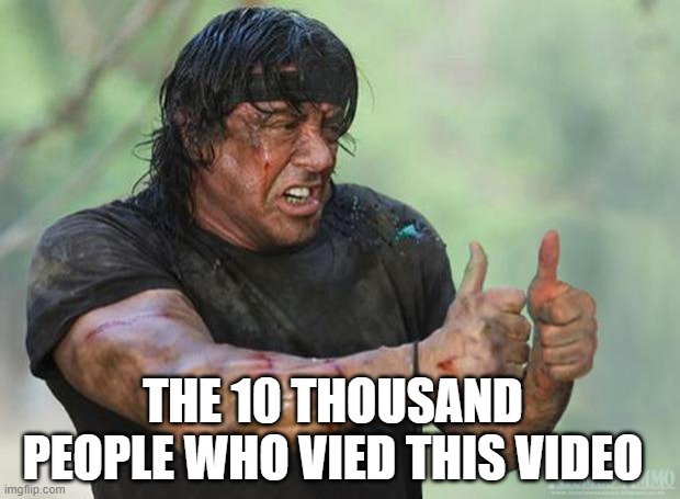 Thumbs Up Rambo | THE 10 THOUSAND PEOPLE WHO VIED THIS VIDEO | image tagged in thumbs up rambo | made w/ Imgflip meme maker