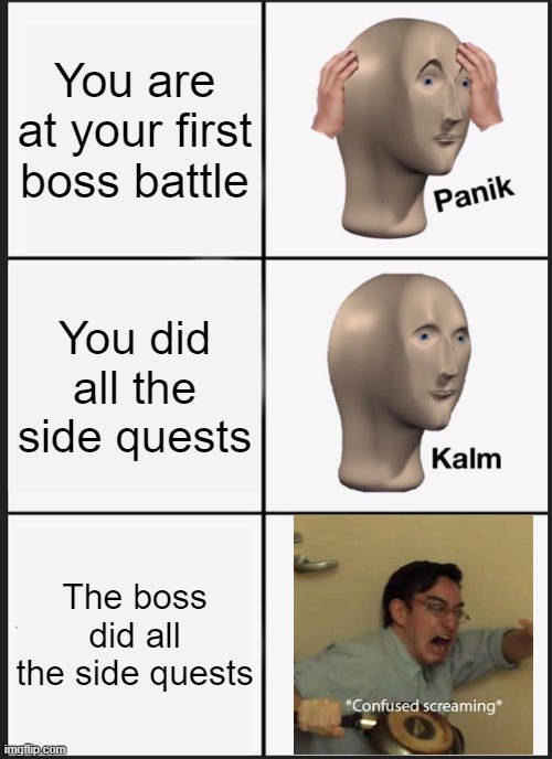 oh no | You are at your first boss battle; You did all the side quests; The boss did all the side quests | image tagged in memes,panik kalm panik | made w/ Imgflip meme maker