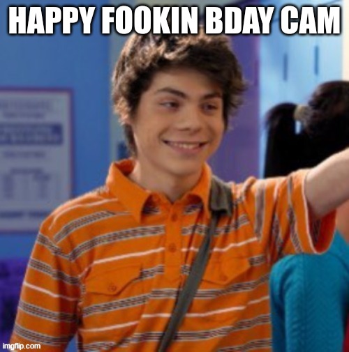 my life is slowly deteriorating. | HAPPY FOOKIN BDAY CAM | image tagged in my life is slowly deteriorating | made w/ Imgflip meme maker