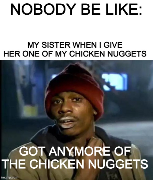 Got any more of that chicken nugget | NOBODY BE LIKE:; MY SISTER WHEN I GIVE HER ONE OF MY CHICKEN NUGGETS; GOT ANYMORE OF THE CHICKEN NUGGETS | image tagged in memes,y'all got any more of that | made w/ Imgflip meme maker
