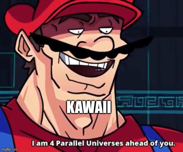 I Am 4 Parallel Universes Ahead Of You | KAWAII | image tagged in i am 4 parallel universes ahead of you | made w/ Imgflip meme maker