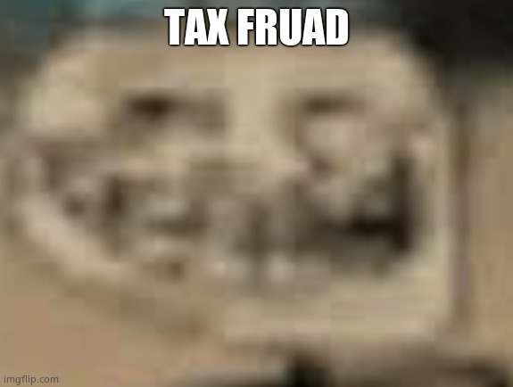 Low Quality Troll Face | TAX FRUAD | image tagged in low quality troll face | made w/ Imgflip meme maker