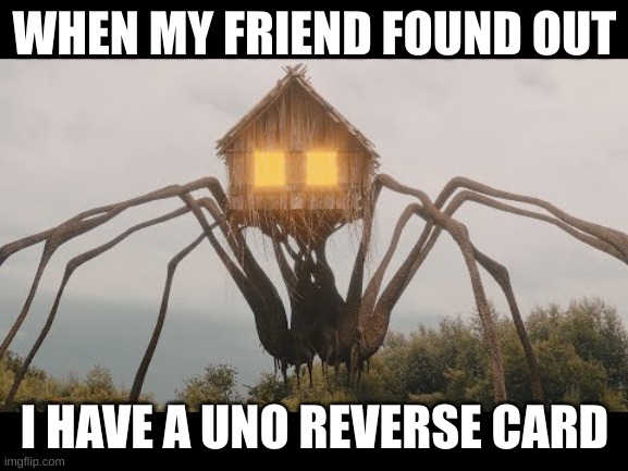 WHEN MY FRIEND FOUND OUT; I HAVE A UNO REVERSE CARD | image tagged in house head | made w/ Imgflip meme maker