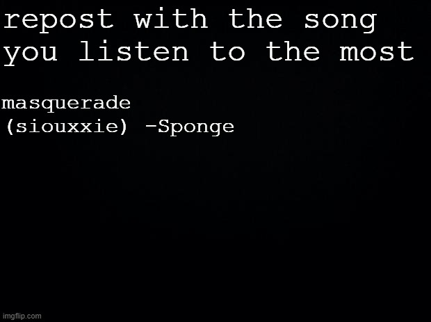 im bored on roblox now | repost with the song you listen to the most; masquerade (siouxxie) -Sponge | image tagged in black background | made w/ Imgflip meme maker