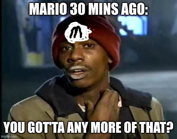 Y'all Got Any More Of That Meme | MARIO 30 MINS AGO: YOU GOT'TA ANY MORE OF THAT? | image tagged in memes,y'all got any more of that | made w/ Imgflip meme maker