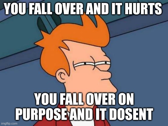 Futurama Fry | YOU FALL OVER AND IT HURTS; YOU FALL OVER ON PURPOSE AND IT DOSENT | image tagged in memes,futurama fry | made w/ Imgflip meme maker