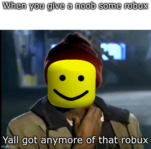 BOBUX | When you give a noob some robux; Yall got anymore of that robux | image tagged in memes,y'all got any more of that,bobux | made w/ Imgflip meme maker