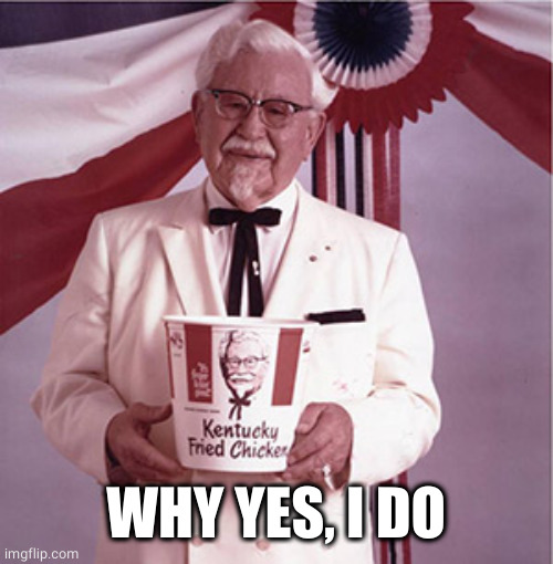 KFC Colonel Sanders | WHY YES, I DO | image tagged in kfc colonel sanders | made w/ Imgflip meme maker