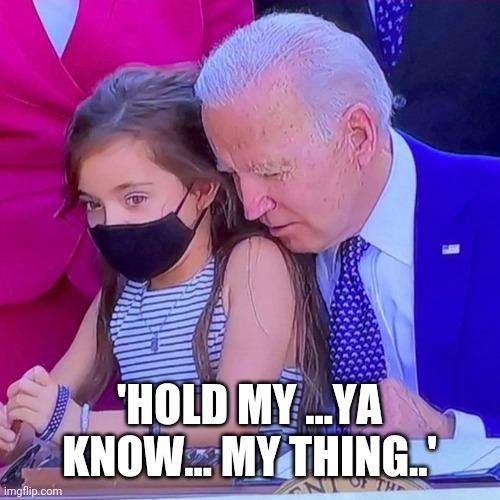 Joe Biden sniffing kid | 'HOLD MY ...YA KNOW... MY THING..' | image tagged in joe biden sniffing kid | made w/ Imgflip meme maker