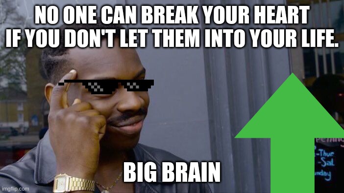 Roll Safe Think About It | NO ONE CAN BREAK YOUR HEART IF YOU DON'T LET THEM INTO YOUR LIFE. BIG BRAIN | image tagged in memes,roll safe think about it,big brain,cool | made w/ Imgflip meme maker