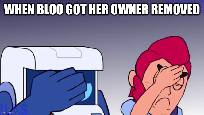 Face Palm | WHEN BLOO GOT HER OWNER REMOVED | image tagged in face palm | made w/ Imgflip meme maker