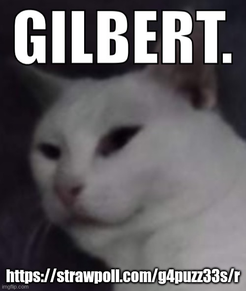 https://strawpoll.com/g4puzz33s/r | https://strawpoll.com/g4puzz33s/r | image tagged in gilbert | made w/ Imgflip meme maker