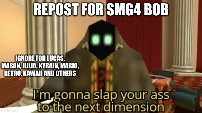 I'm gonna slap your ass to the next dimension | REPOST FOR SMG4 BOB; IGNORE FOR LUCAS, MASON, JULIA, KYRAIN, MARIO, RETRO, KAWAII AND OTHERS | image tagged in i'm gonna slap your ass to the next dimension | made w/ Imgflip meme maker