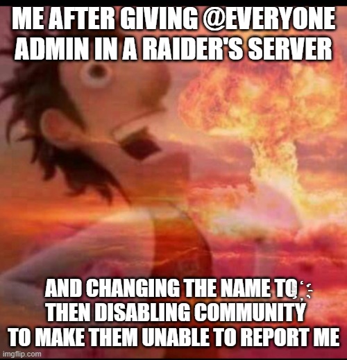 ‫‬‭‮‪‫‬‭‮҉you shuld not been raiding >:) | ME AFTER GIVING @EVERYONE ADMIN IN A RAIDER'S SERVER; AND CHANGING THE NAME TO ‫‬‭‮‪‫‬‭‮҉
 THEN DISABLING COMMUNITY TO MAKE THEM UNABLE TO REPORT ME | image tagged in mushroomcloudy | made w/ Imgflip meme maker