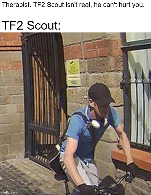 Next time eat a salad | Therapist: TF2 Scout isn't real, he can't hurt you. TF2 Scout: | image tagged in team fortress 2,tf2 scout,bonk | made w/ Imgflip meme maker