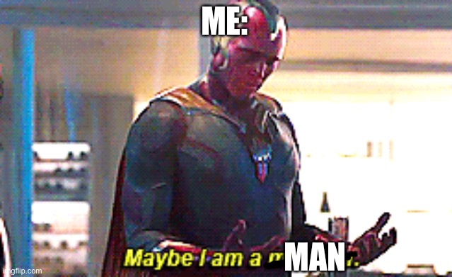 Maybe I am a monster | ME: MAN | image tagged in maybe i am a monster | made w/ Imgflip meme maker