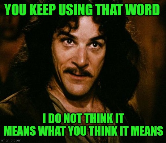 You keep using that word | YOU KEEP USING THAT WORD I DO NOT THINK IT MEANS WHAT YOU THINK IT MEANS | image tagged in you keep using that word | made w/ Imgflip meme maker
