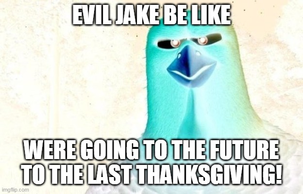 Evil Jake be like | EVIL JAKE BE LIKE; WERE GOING TO THE FUTURE TO THE LAST THANKSGIVING! | image tagged in thanksgiving,free birds,time travel,time machine,turkey,turkeys | made w/ Imgflip meme maker