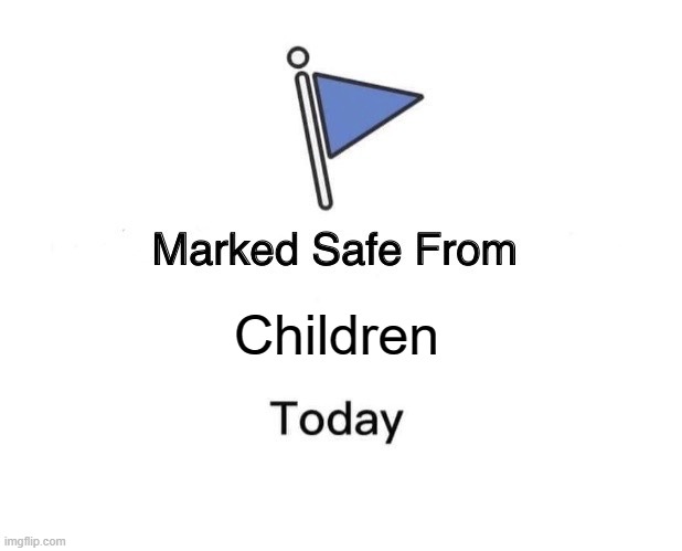 children can't see this or theyl die | Children | image tagged in memes,marked safe from | made w/ Imgflip meme maker