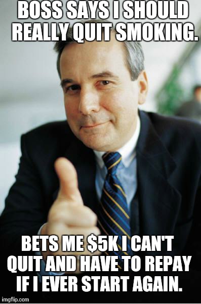 Good Guy Boss | BOSS SAYS I SHOULD REALLY QUIT SMOKING. BETS ME $5K I CAN'T QUIT AND HAVE TO REPAY IF I EVER START AGAIN. | image tagged in good guy boss,AdviceAnimals | made w/ Imgflip meme maker