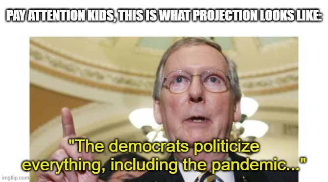 Mitch McConnell Meme | PAY ATTENTION KIDS, THIS IS WHAT PROJECTION LOOKS LIKE: "The democrats politicize everything, including the pandemic..." | image tagged in memes,mitch mcconnell | made w/ Imgflip meme maker
